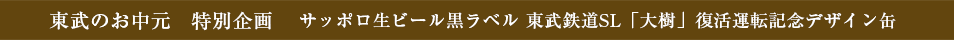 東武のお中元　特別企画 サッポロ生ビール黒ラベル 東武鉄道SL「大樹」復活運転記念デザイン缶