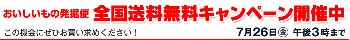 おいしいもの発掘便　全国送料無料キャンペーン開催中　7月26日（金）午後3時まで