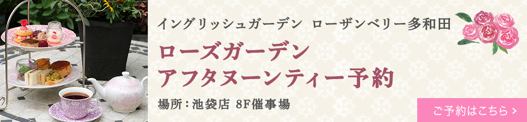 ［イングリッシュガーデン ローザンベリー多和田］ローズガーデンアフタヌーンティー予約【池袋店】
