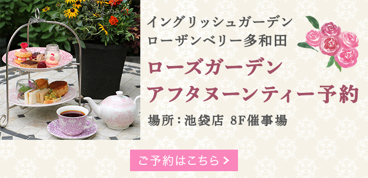 ［イングリッシュガーデン ローザンベリー多和田］ローズガーデンアフタヌーンティー予約【池袋店】
