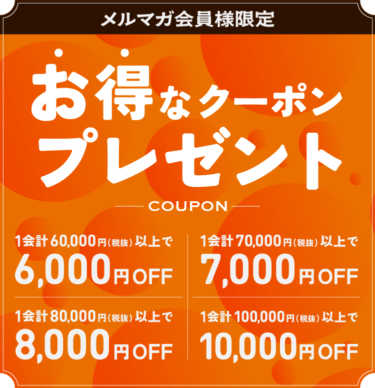 お得なクーポンプレゼント｜1会計60,000円(税抜)以上で6,000円OFF｜1会計70,000円(税抜)以上で7,000円OFF｜1会計80,000円(税抜)以上で8,000円OFF｜1会計100,000円(税抜)以上で10,000円OFF