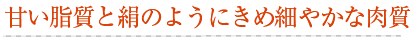 甘い脂質と絹のようにきめ細やかな肉質