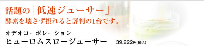 話題の「低速」ジューサー　オデオコーポレーション　ヒューロムスロージューサー