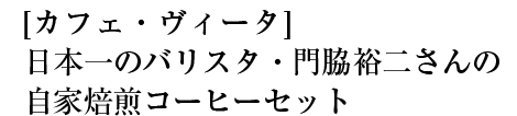 [カフェ・ヴィータ]日本一のバリスタ・門脇裕二さんの自家焙煎コーヒーセット
