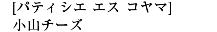[パティシエ　エス　コヤマ]　小山チーズ