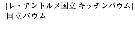 [レ・アントルメ国立キッチンバウム]国立バウム