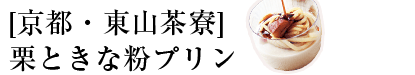[京都・東山茶寮]栗ときな粉プリン