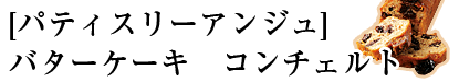 [パティスリーアンジュ]バターケーキ　コンチェルト