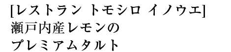 [レストラントモシロイノウエ]瀬戸内産レモンのプレミアムタルト