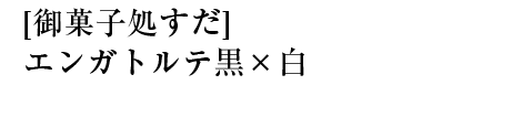 [御お菓子処すだ]エンガトルテ黒×白