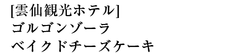 [雲仙観光ホテル]ゴルゴンゾーラベイクドチーズケーキ