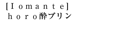 [Ｉｏｍａｎｔｅ]ｈｏｒｏ酔プリン