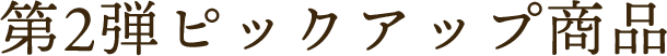 第2弾ピックアップ商品