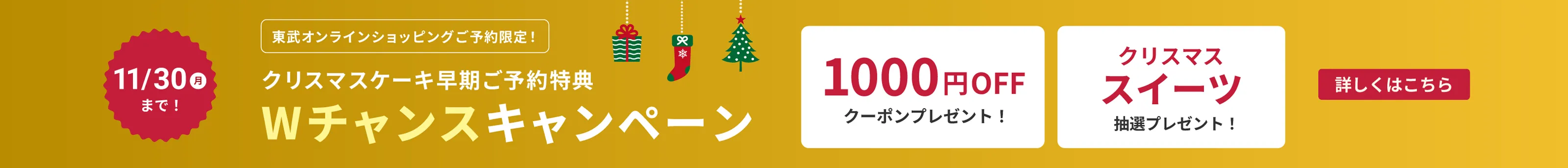 東武オンラインショッピングご予約限定！クリスマスケーキ早期ご予約特典Wチャンスキャンペーン 11月30日月曜まで　1000円オフクーポンプレゼント！ クリスマススイーツ抽選プレゼント！　詳しくはこちら
