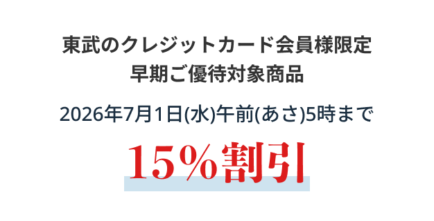 東武のクレジットカード会員様限定早期ご優待対象商品2026年7月1日(水)午前(あさ)5時まで15%割引