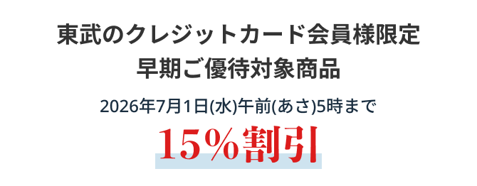 東武のクレジットカード会員様限定早期ご優待対象商品2026年7月1日(水)午前(あさ)5時まで15%割引