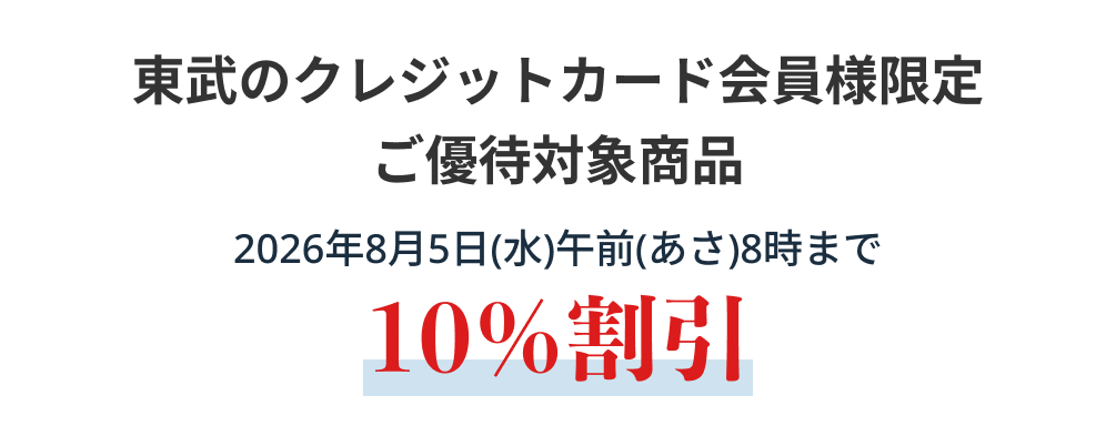 東武のクレジットカード会員様限定早期ご優待対象商品2026年8月5日(水)午前(あさ)8時まで10%割引