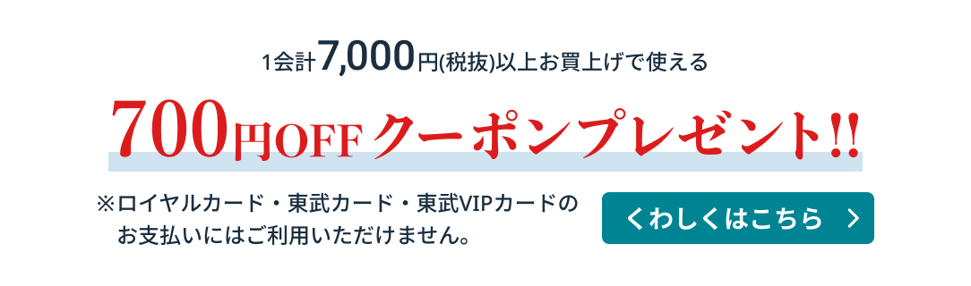 1会計税抜7000円以上お買い上げで使える700円OFFクーポンをプレゼント!! ※ロイヤルカード・東武カード・東武VIPカードのお支払いにはご利用いただけません。 詳しくはこちら