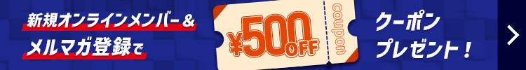 新規オンラインメンバー＆メルマガ登録で500円OFFクーポンプレゼント！