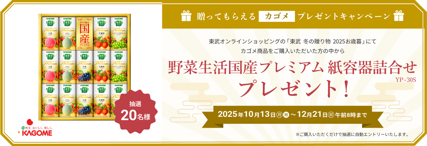 贈ってもらえるカゴメ プレゼントキャンペーン 東武オンラインショップの「東武 冬の贈り物 2025お歳暮」にてカゴメ商品をご購入いただいた方の中から 野菜生活国産プレミアム紙容器詰め合わせ プレゼント　2025年10月13日(月・祝)〜12月21日(日) 午前8時まで　ご購入いただくだけで自動的にエントリーします