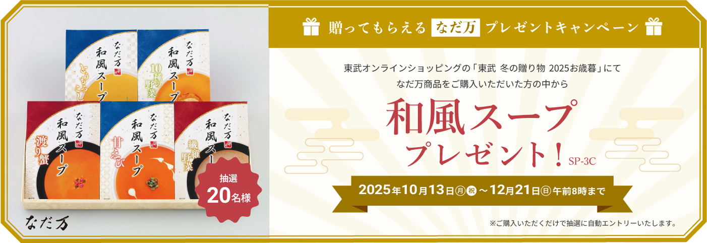 贈ってもらえるなだ万 プレゼントキャンペーン 東武オンラインショップの「東武 冬の贈り物 2025お歳暮」にてなだ万商品をご購入いただいた方の中から 和風スープ(SP-3C) プレゼント　2025年10月13日(月・祝)〜12月21日(日) 午前8時まで　ご購入いただくだけで自動的にエントリーします