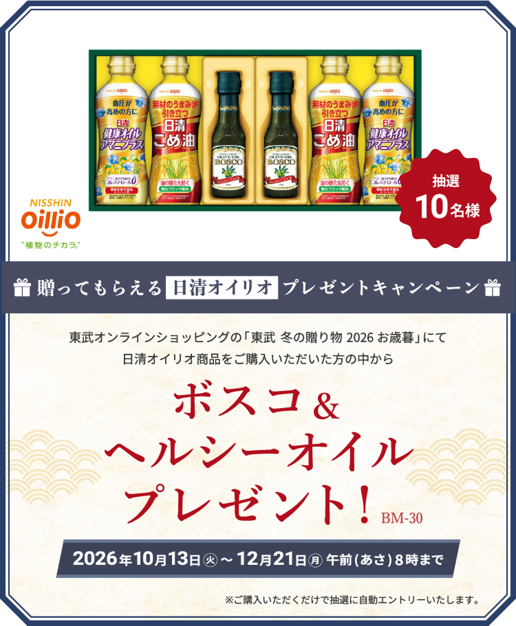 送ってもらえる日清オイリオプレゼントキャンペーン 東武オンラインショッピング「東武 冬の贈り物 2026お歳暮」にて日清オイリオ商品をご購入いただいた方の中から抽選10名様 ボスコ&ヘルシーオイルプレゼント！2026年10月13日火曜日から12月21日朝8時まで