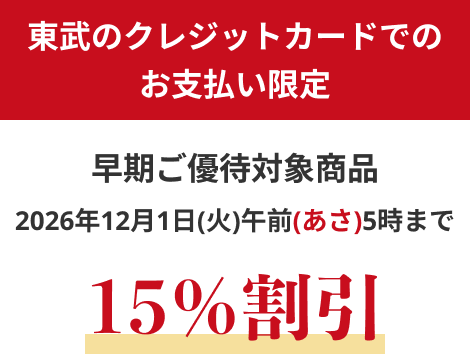 東武のクレジットカード会員様限定 早期ご優待対象商品 2026年12月1日(火)午前(あさ)5時まで 15%割引
