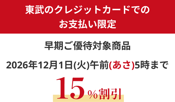 東武のクレジットカード会員様限定 早期ご優待対象商品 2026年12月1日(火)午前(あさ)5時まで 15%割引