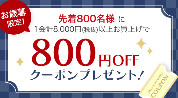 お歳暮限定! 先着800名様に1会計8,000円（税抜）以上お買い上げで800円OFFクーボンプレゼント！