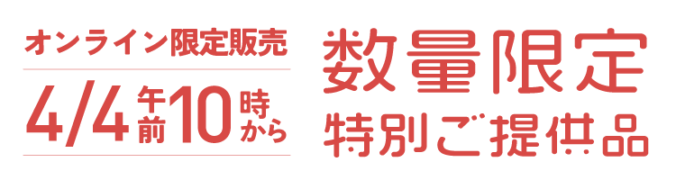 数量限定特別ご提供品｜オンライン限定販売4/4午前10時から