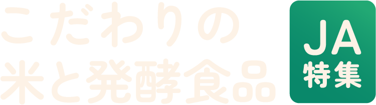 こだわりの米と発酵食品｜JA特集