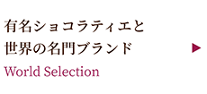 有名ショコラティエと世界の名門ブランド ～World Selection～
