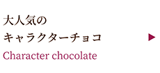 Character chocolate ～大人気のキャラクターチョコ～