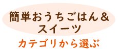 簡単おうちごはん＆スイーツ 全カテゴリー