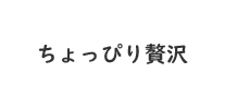 ちょっぴり贅沢